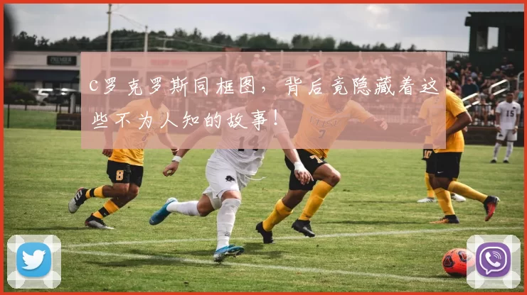 c罗克罗斯同框图，背后竟隐藏着这些不为人知的故事！