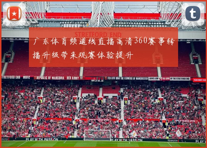 广东体育频道线直播高清360赛事转播升级带来观赛体验提升