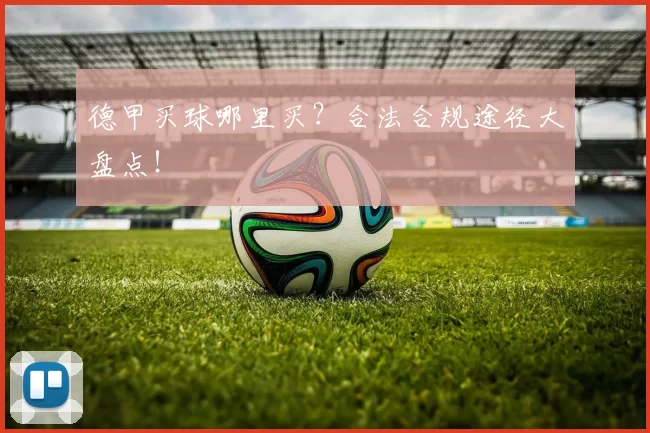 德甲买球哪里买？合法合规途径大盘点！