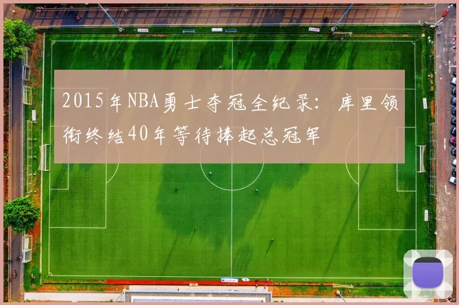 2015年NBA勇士夺冠全纪录：库里领衔终结40年等待捧起总冠军
