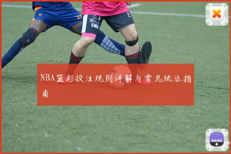 NBA篮彩投注规则详解与常见玩法指南
