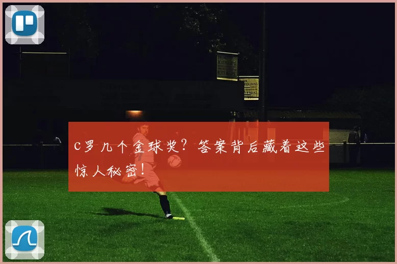 c罗几个金球奖？答案背后藏着这些惊人秘密！