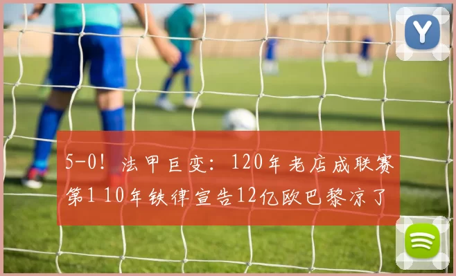 5-0！法甲巨变：120年老店成联赛第1 10年铁律宣告12亿欧巴黎凉了