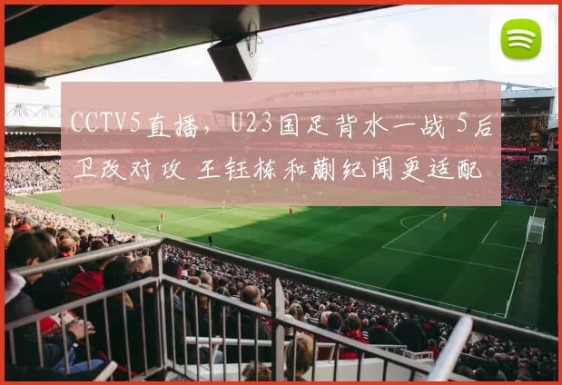 CCTV5直播，U23国足背水一战 5后卫改对攻 王钰栋和蒯纪闻更适配