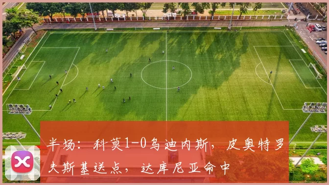 半场：科莫1-0乌迪内斯，皮奥特罗夫斯基送点，达库尼亚命中