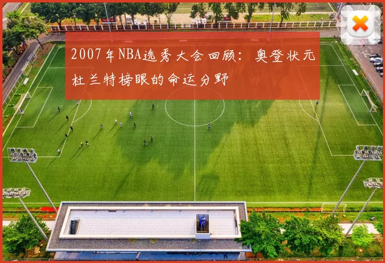2007年NBA选秀大会回顾：奥登状元杜兰特榜眼的命运分野