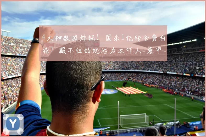 4大神数据炸锅！国米1亿转会费白花？藏不住的统治力太吓人_意甲_五大联赛_劳塔罗