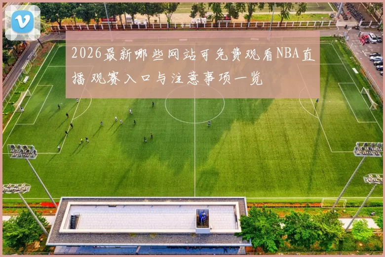 2026最新哪些网站可免费观看NBA直播 观赛入口与注意事项一览