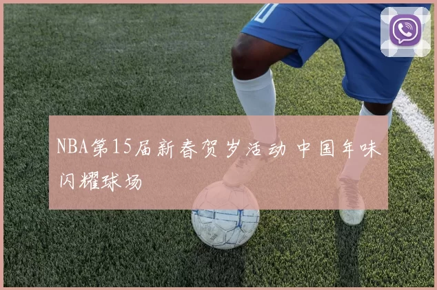 NBA第15届新春贺岁活动 中国年味闪耀球场