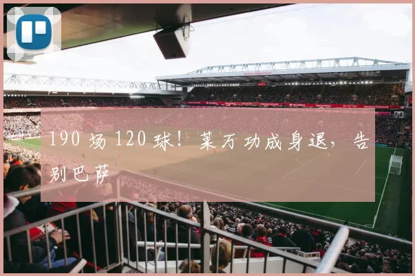 190 场 120 球!莱万功成身退,告别巴萨