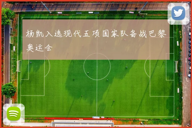 杨凯入选现代五项国家队备战巴黎奥运会