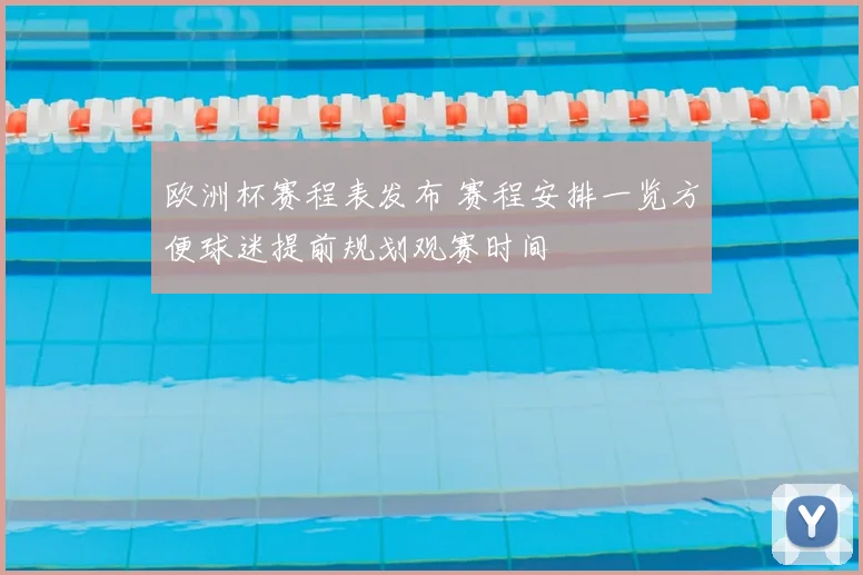欧洲杯赛程表发布 赛程安排一览方便球迷提前规划观赛时间