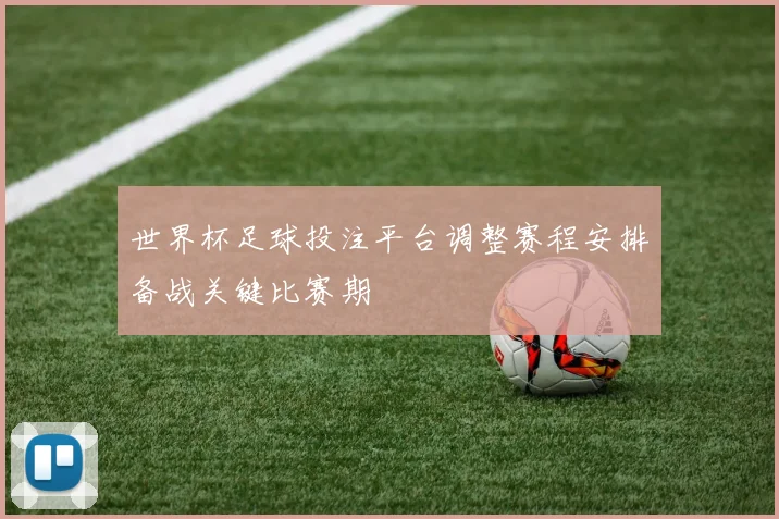 世界杯足球投注平台调整赛程安排备战关键比赛期