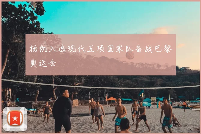 杨凯入选现代五项国家队备战巴黎奥运会