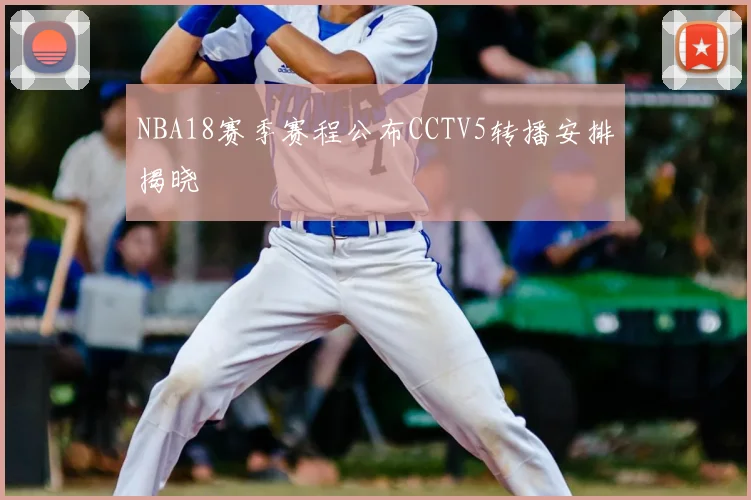 NBA18赛季赛程公布CCTV5转播安排揭晓