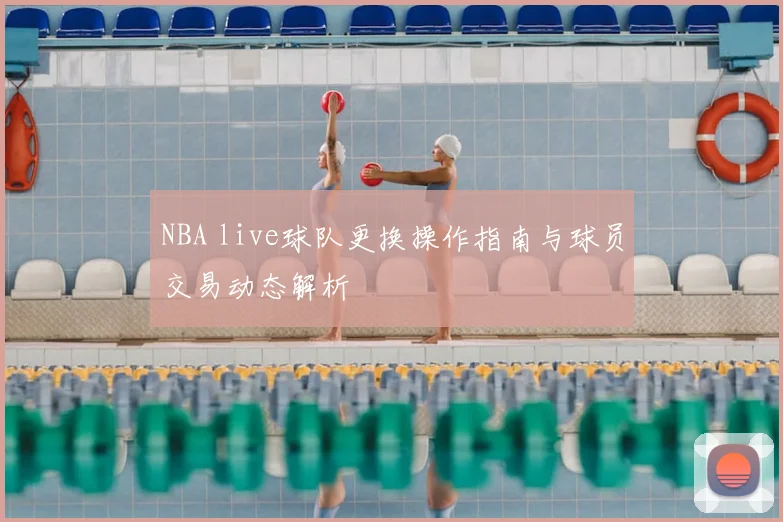 NBA live球队更换操作指南与球员交易动态解析