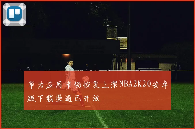 华为应用市场恢复上架NBA2K20安卓版下载渠道已开放