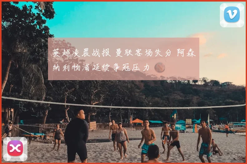 英超凌晨战报 曼联客场失分 阿森纳利物浦延续争冠压力